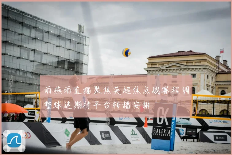 雨燕雨直播聚焦英超焦点战赛程调整球迷期待平台转播安排