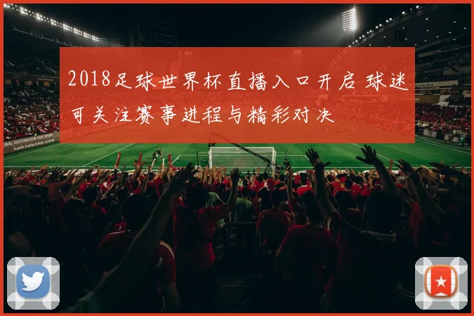 2018足球世界杯直播入口开启 球迷可关注赛事进程与精彩对决
