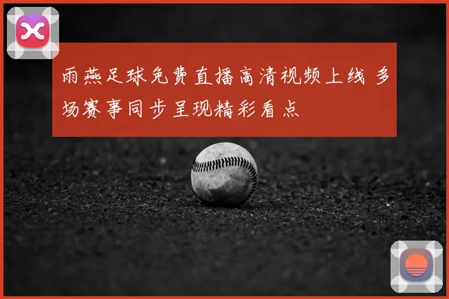 雨燕足球免费直播高清视频上线 多场赛事同步呈现精彩看点
