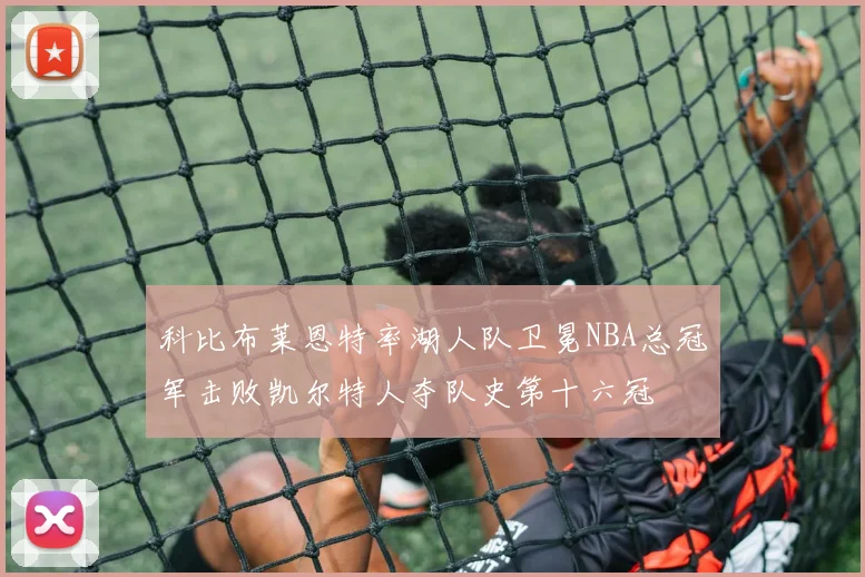 科比布莱恩特率湖人队卫冕NBA总冠军击败凯尔特人夺队史第十六冠