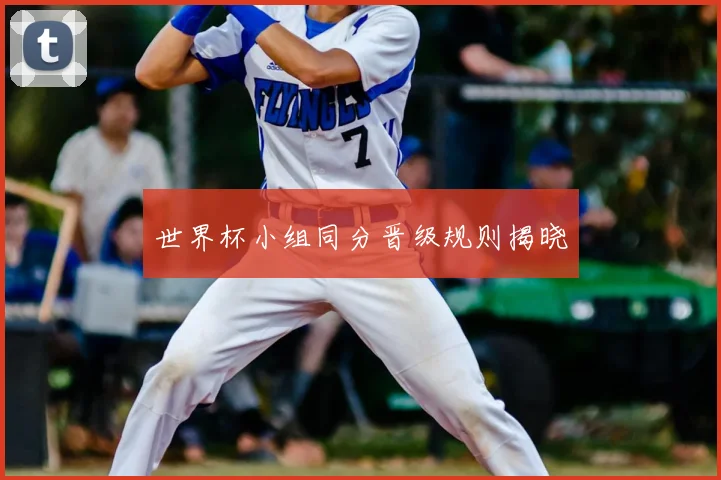 世界杯小组同分晋级规则揭晓