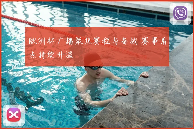 欧洲杯广播聚焦赛程与备战 赛事看点持续升温