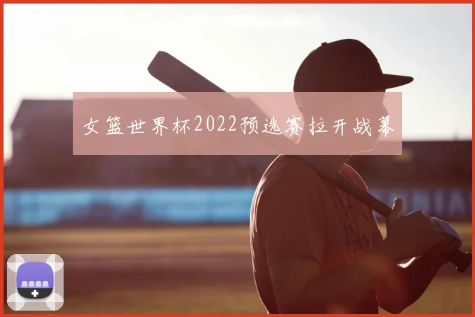 女篮世界杯2022预选赛拉开战幕