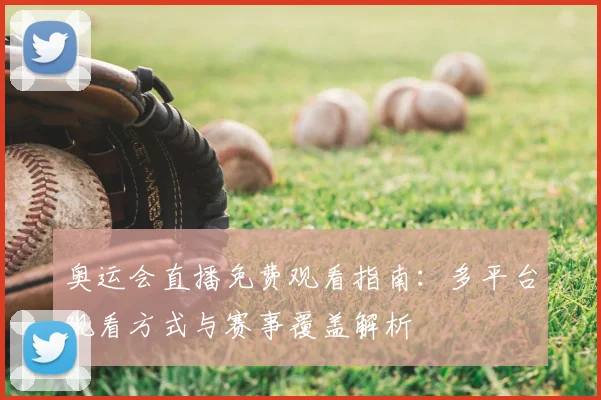奥运会直播免费观看指南：多平台观看方式与赛事覆盖解析