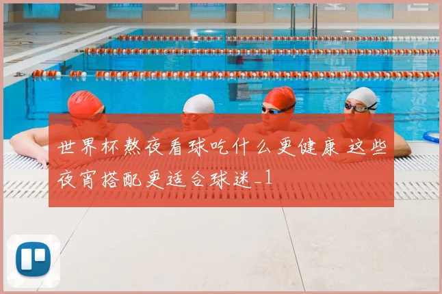 世界杯熬夜看球吃什么更健康 这些夜宵搭配更适合球迷_1