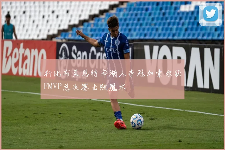 科比布莱恩特率湖人夺冠加索尔获FMVP总决赛击败魔术