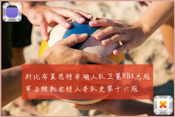 科比布莱恩特率湖人队卫冕NBA总冠军击败凯尔特人夺队史第十六冠