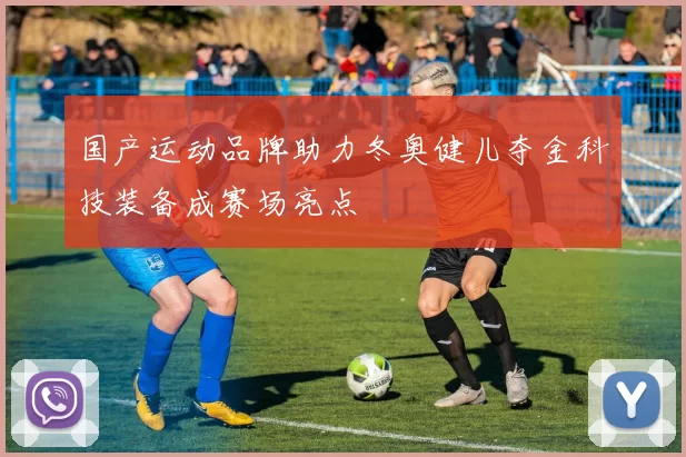 国产运动品牌助力冬奥健儿夺金科技装备成赛场亮点