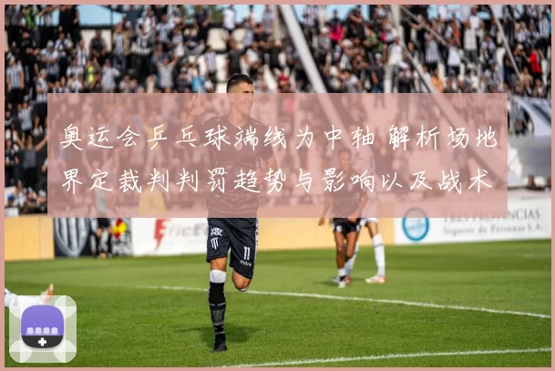 奥运会乒乓球端线为中轴 解析场地界定裁判判罚趋势与影响以及战术