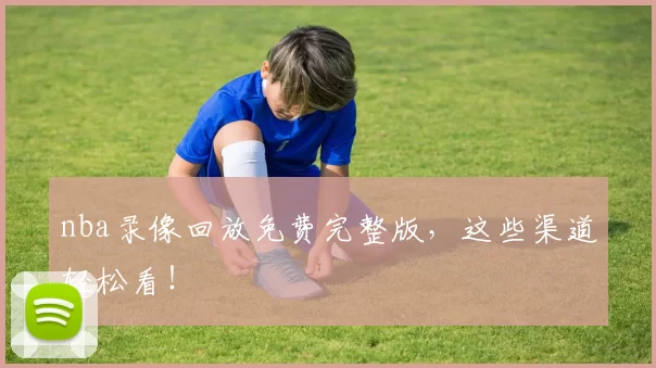 nba录像回放免费完整版，这些渠道轻松看！