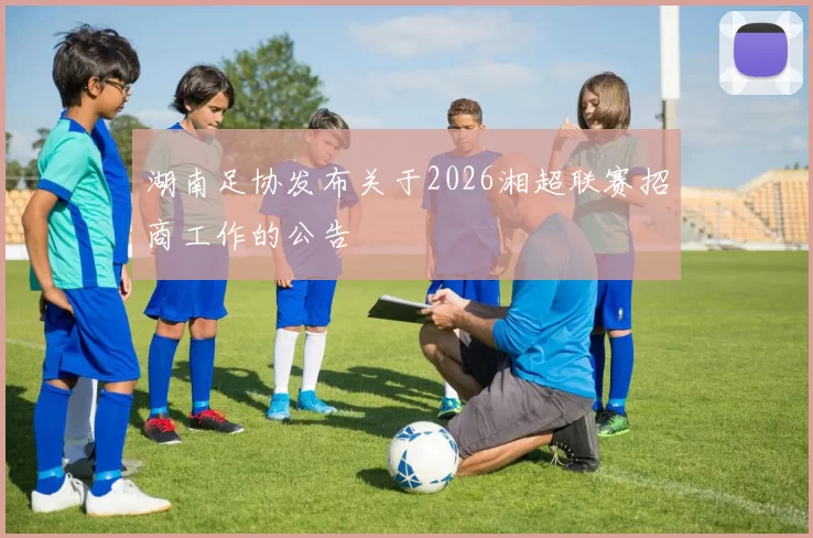 湖南足协发布关于2026湘超联赛招商工作的公告