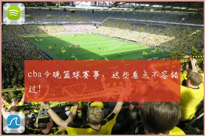 cba今晚篮球赛事，这些看点不容错过！