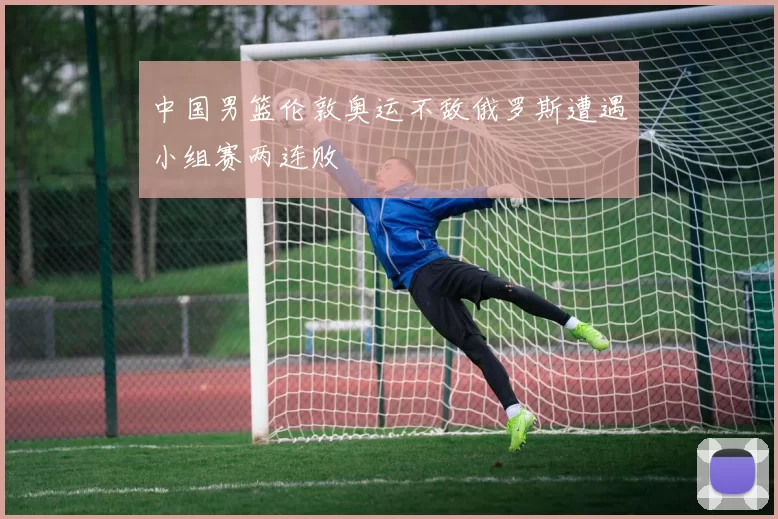 中国男篮伦敦奥运不敌俄罗斯遭遇小组赛两连败