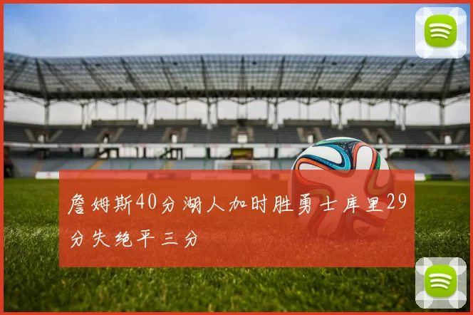 詹姆斯40分湖人加时胜勇士库里29分失绝平三分