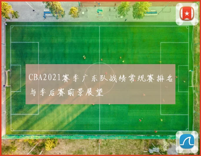 CBA2021赛季广东队战绩常规赛排名与季后赛前景展望