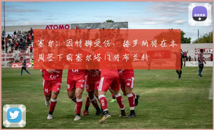 塞尔：因特狮受伤，赫罗纳将在本周签下前塞尔塔门将布兰科