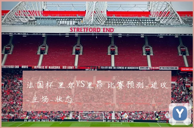 法国杯 里尔VS里昂 比赛预测_进攻_主场_状态